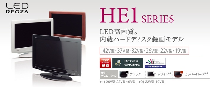 LED REGZA HE1 SERIES LED高画質。内蔵ハードディスク録画モデル 42型・37型・32型・26型・22V型・19V型