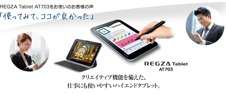 REGZA Tablet AT703をお使いのお客様の声「使ってみて、ココが良かった」クリエイティブ機能を備えた、仕事にも使いやすいハイエンドタブレット。REGZA Tablet AT703