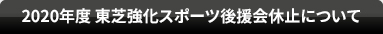 2020年度 東芝強化スポーツ後援会休止について