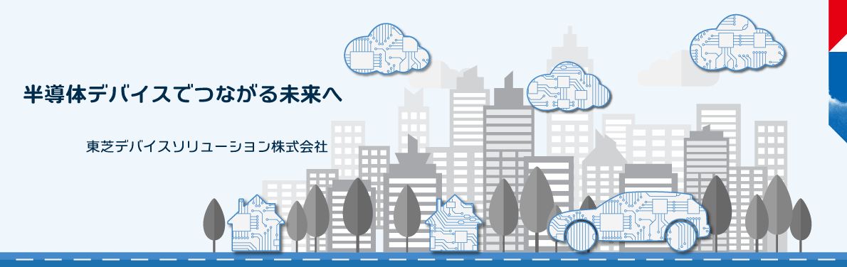 半導体デバイスでつながる未来へ　東芝デバイスソリューション株式会社