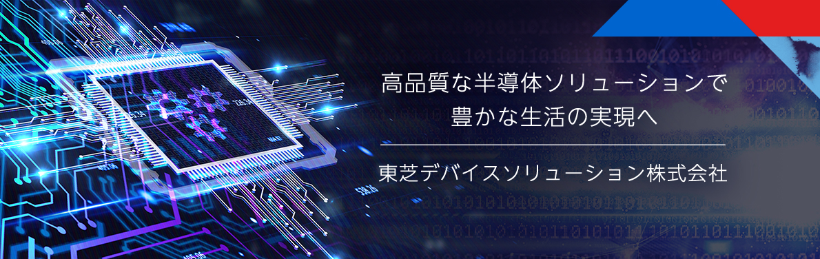 高品質な半導体ソリューションで豊かな生活の実現へ　東芝デバイスソリューション株式会社