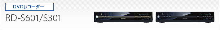 DVDレコーダー｜RD-S601/RD-S301