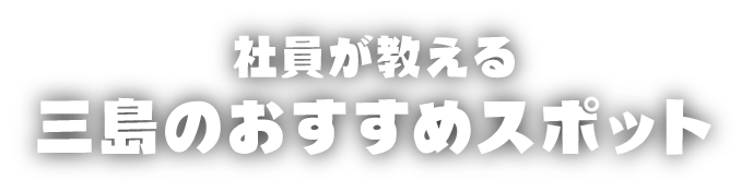 社員が教える三島のおすすめスポット