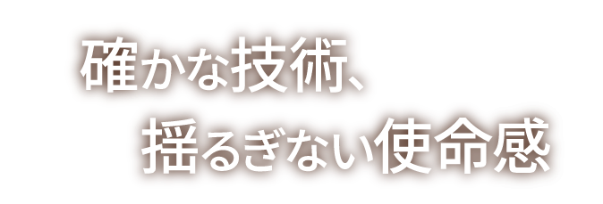 確かな技術、揺るぎない使命感